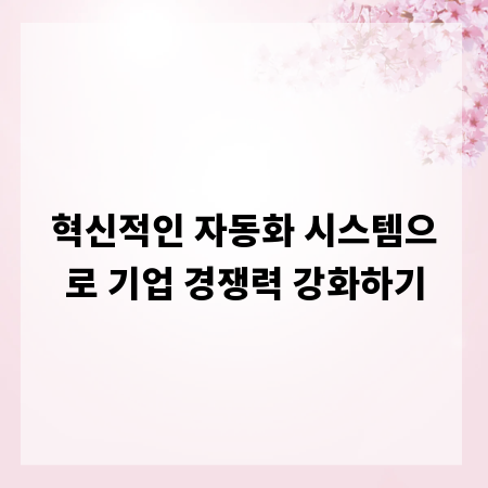 혁신적인 자동화 시스템으로 기업 경쟁력 강화하기