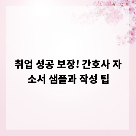 취업 성공 보장! 간호사 자소서 샘플과 작성 팁