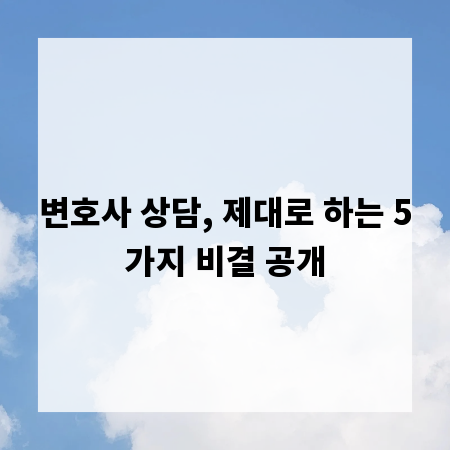 변호사 상담, 제대로 하는 5가지 비결 공개