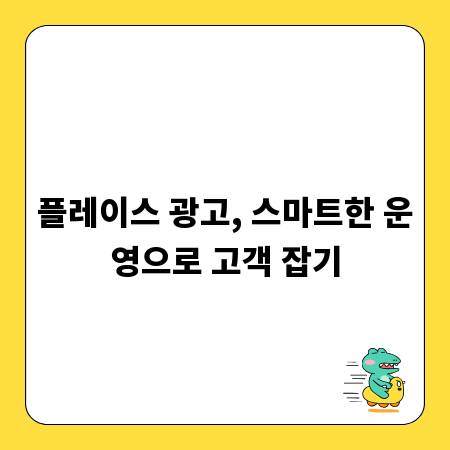 플레이스 광고, 스마트한 운영으로 고객 잡기