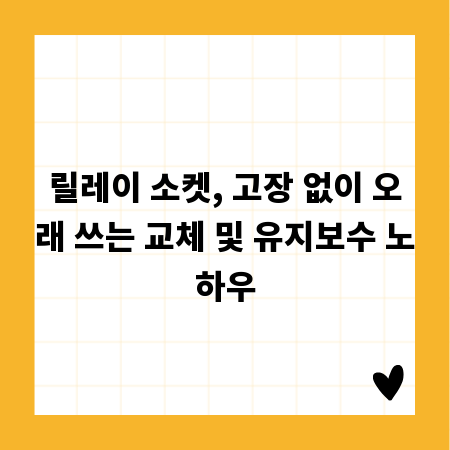 릴레이 소켓, 고장 없이 오래 쓰는 교체 및 유지보수 노하우