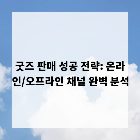 굿즈 판매 성공 전략: 온라인/오프라인 채널 완벽 분석