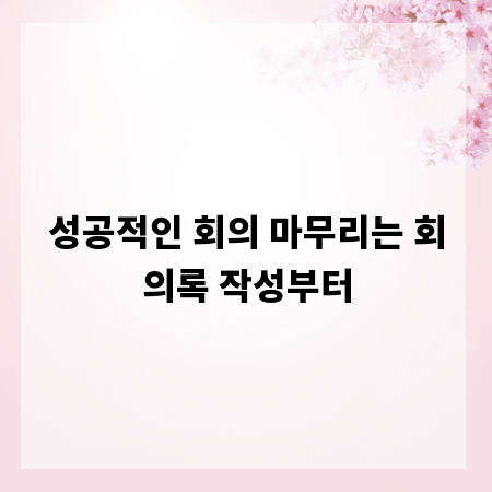 성공적인 회의 마무리는 회의록 작성부터