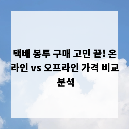 택배 봉투 구매 고민 끝! 온라인 vs 오프라인 가격 비교 분석