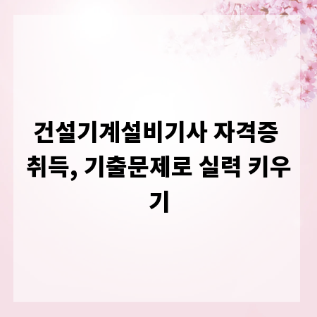 건설기계설비기사 자격증 취득, 기출문제로 실력 키우기
