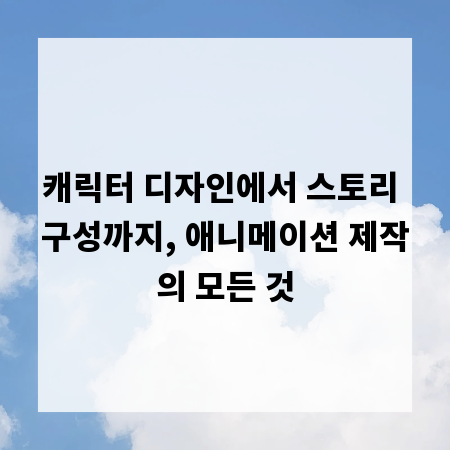 캐릭터 디자인에서 스토리 구성까지, 애니메이션 제작의 모든 것