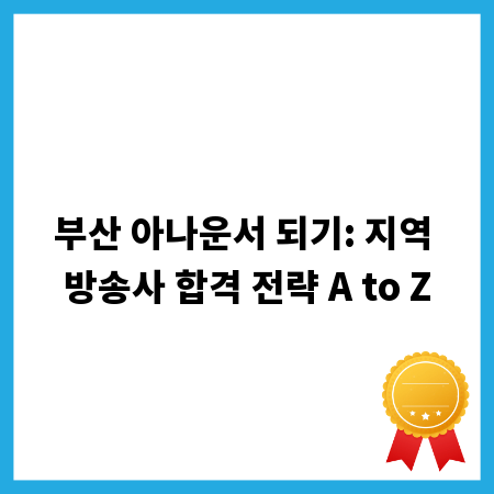 부산 아나운서 되기: 지역 방송사 합격 전략 A to Z