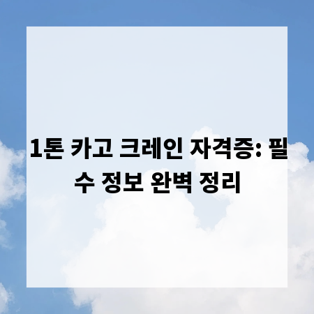 1톤 카고 크레인 자격증: 필수 정보 완벽 정리