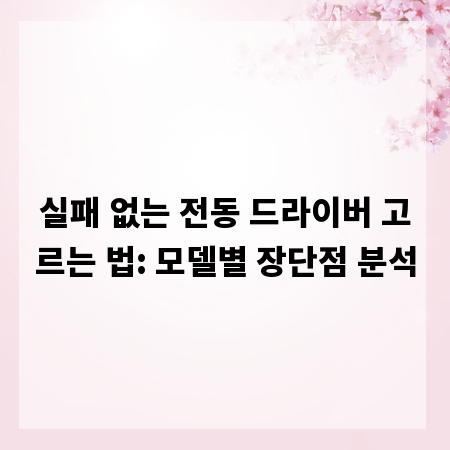 실패 없는 전동 드라이버 고르는 법: 모델별 장단점 분석