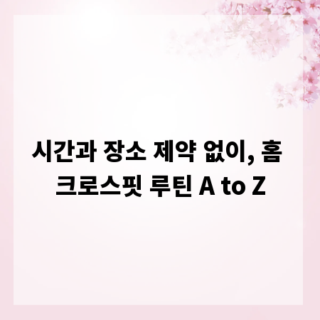 시간과 장소 제약 없이, 홈 크로스핏 루틴 A to Z