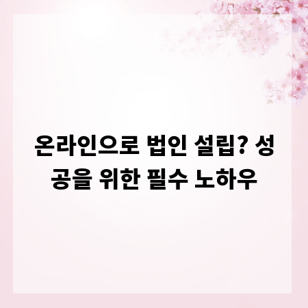 온라인으로 법인 설립? 성공을 위한 필수 노하우
