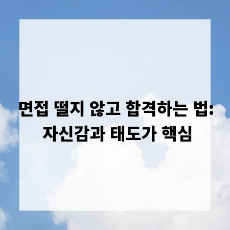 면접 떨지 않고 합격하는 법: 자신감과 태도가 핵심
