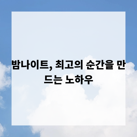 밤나이트, 최고의 순간을 만드는 노하우