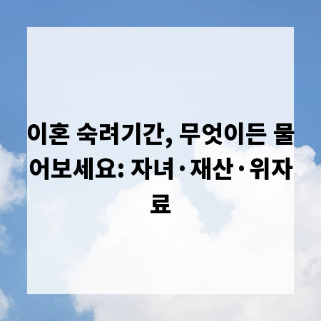 이혼 숙려기간, 무엇이든 물어보세요: 자녀·재산·위자료