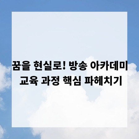 꿈을 현실로! 방송 아카데미 교육 과정 핵심 파헤치기