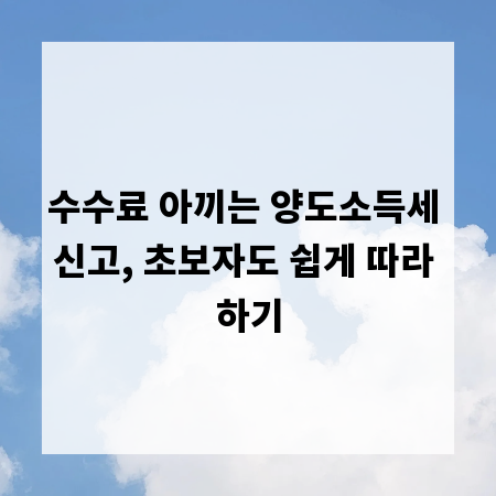 수수료 아끼는 양도소득세 신고, 초보자도 쉽게 따라 하기
