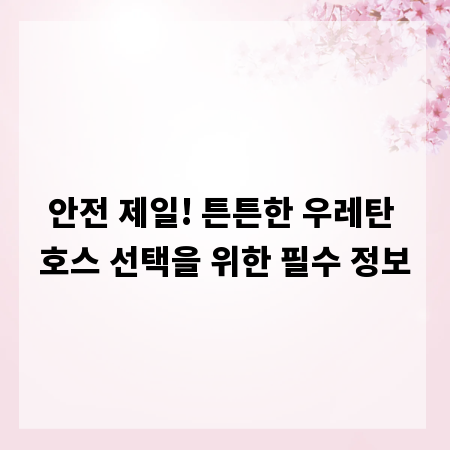 안전 제일! 튼튼한 우레탄 호스 선택을 위한 필수 정보
