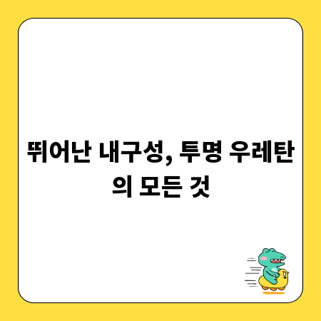 뛰어난 내구성, 투명 우레탄의 모든 것