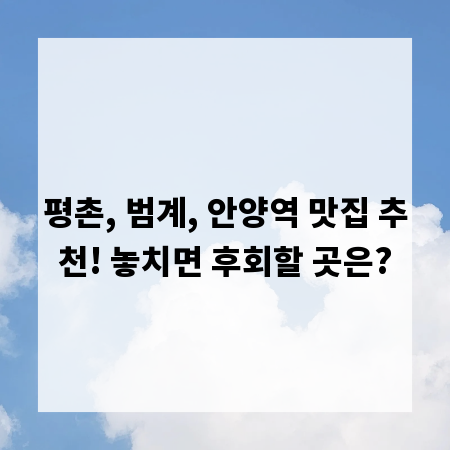 평촌, 범계, 안양역 맛집 추천! 놓치면 후회할 곳은?