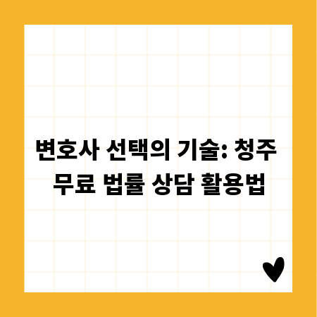 변호사 선택의 기술: 청주 무료 법률 상담 활용법