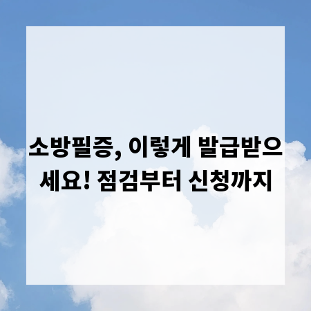 소방필증, 이렇게 발급받으세요! 점검부터 신청까지