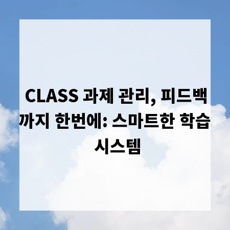CLASS 과제 관리, 피드백까지 한번에: 스마트한 학습 시스템