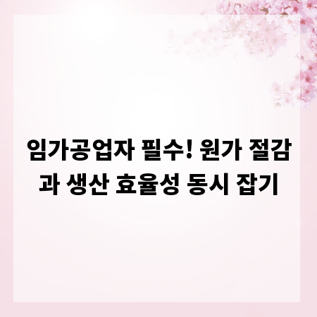 임가공업자 필수! 원가 절감과 생산 효율성 동시 잡기
