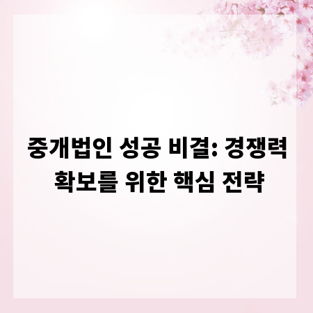 중개법인 성공 비결: 경쟁력 확보를 위한 핵심 전략