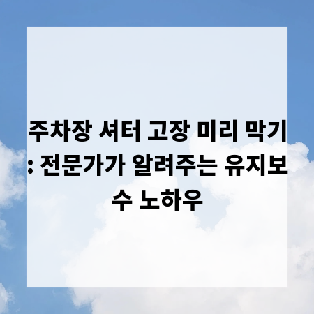 주차장 셔터 고장 미리 막기: 전문가가 알려주는 유지보수 노하우