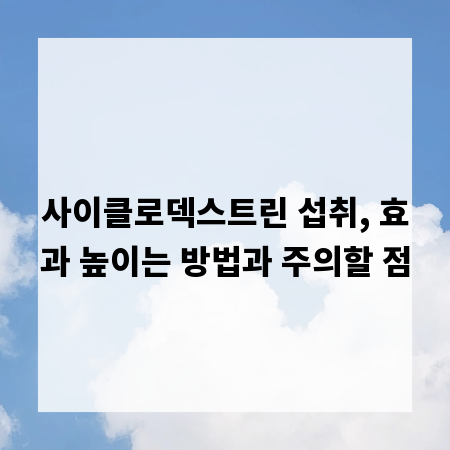 사이클로덱스트린 섭취, 효과 높이는 방법과 주의할 점