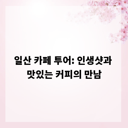 일산 카페 투어: 인생샷과 맛있는 커피의 만남