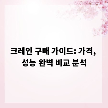 크레인 구매 가이드: 가격, 성능 완벽 비교 분석