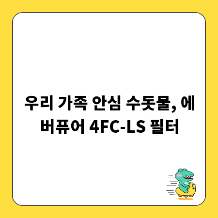 우리 가족 안심 수돗물, 에버퓨어 4FC-LS 필터