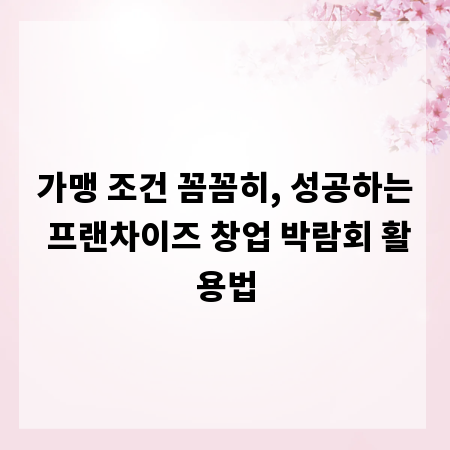 가맹 조건 꼼꼼히, 성공하는 프랜차이즈 창업 박람회 활용법