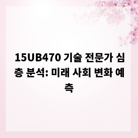 15UB470 기술 전문가 심층 분석: 미래 사회 변화 예측
