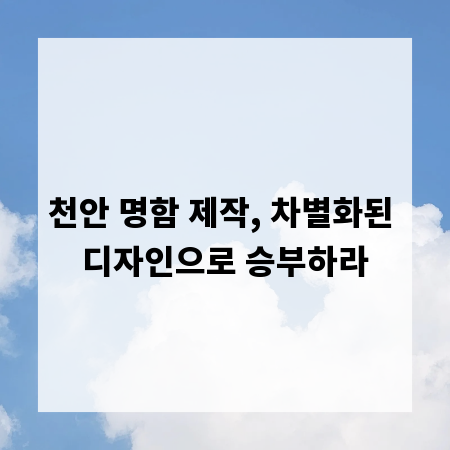 천안 명함 제작, 차별화된 디자인으로 승부하라