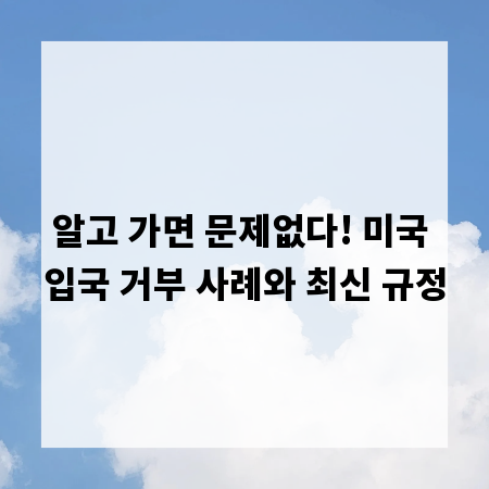 알고 가면 문제없다! 미국 입국 거부 사례와 최신 규정