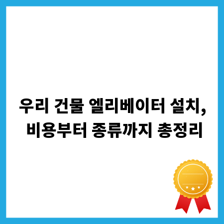 우리 건물 엘리베이터 설치, 비용부터 종류까지 총정리