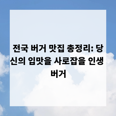전국 버거 맛집 총정리: 당신의 입맛을 사로잡을 인생 버거
