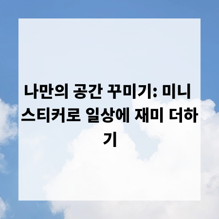 나만의 공간 꾸미기: 미니 스티커로 일상에 재미 더하기