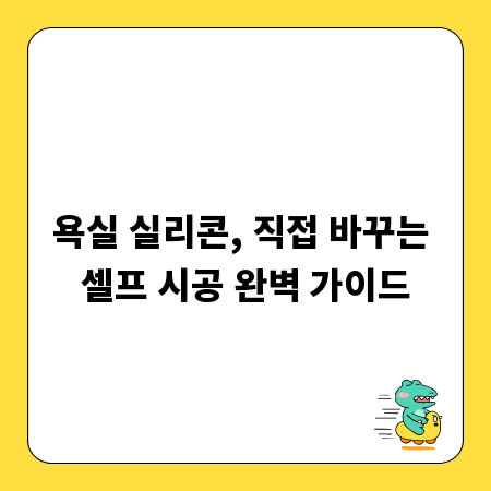 욕실 실리콘, 직접 바꾸는 셀프 시공 완벽 가이드