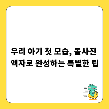 우리 아기 첫 모습, 돌사진 액자로 완성하는 특별한 팁