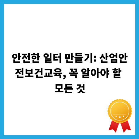 안전한 일터 만들기: 산업안전보건교육, 꼭 알아야 할 모든 것