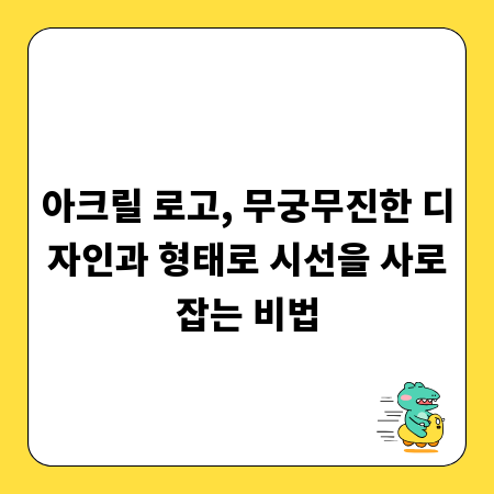 아크릴 로고, 무궁무진한 디자인과 형태로 시선을 사로잡는 비법