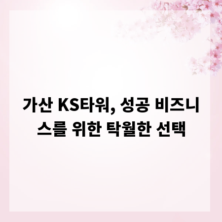 가산 KS타워, 성공 비즈니스를 위한 탁월한 선택