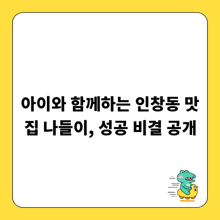 아이와 함께하는 인창동 맛집 나들이, 성공 비결 공개
