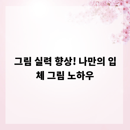 그림 실력 향상! 나만의 입체 그림 노하우