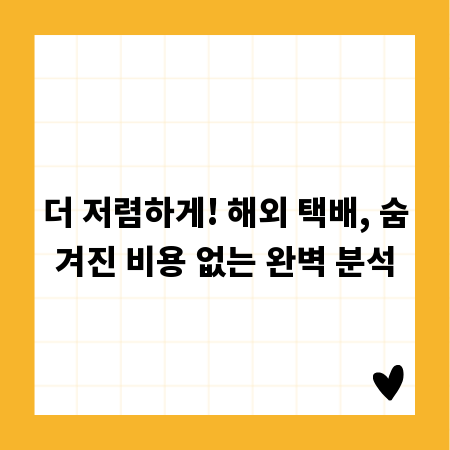 더 저렴하게! 해외 택배, 숨겨진 비용 없는 완벽 분석