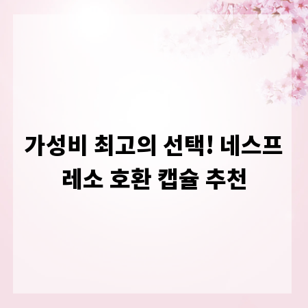 가성비 최고의 선택! 네스프레소 호환 캡슐 추천