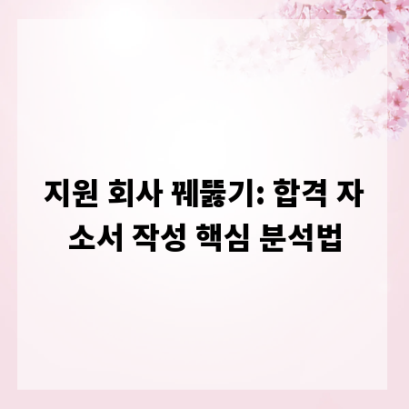 지원 회사 꿰뚫기: 합격 자소서 작성 핵심 분석법